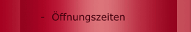 -  &Ouml;ffnungszeiten
